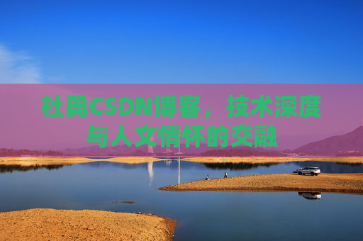 杜勇CSDN博客,技术深度与人文情怀的交融